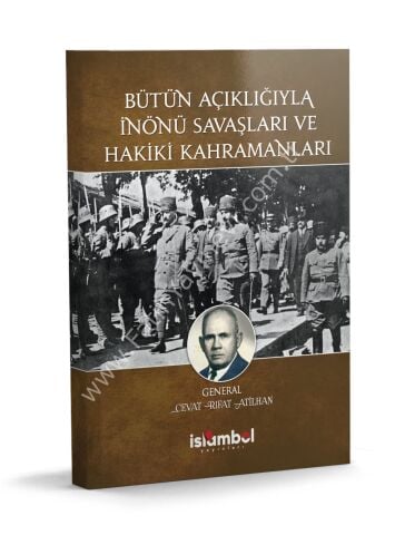 Bütün Açıklığıyla İnönü Savaşları ve Hakiki Kahramanları