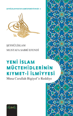 Yeni İslam Müctehidlerinin Kıymeti İlmiyyesi (Musa Carullah Bigiyef’e Reddiye) - Şeyhülislam Mustafa Sabri Efendi